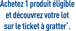 Achetez i produit etigibte et découvrez votre lot sur le ticket à gratter.